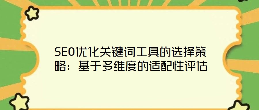 SEO優化關鍵詞工具的選擇策略:基于多維度的適配性評估