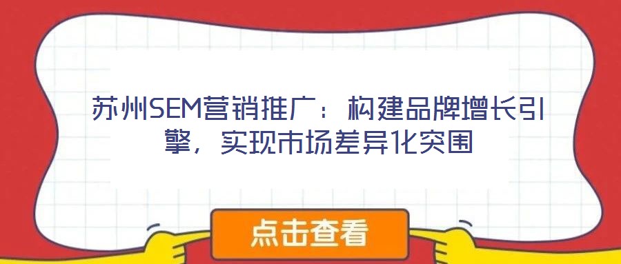 蘇州SEM營(yíng)銷(xiāo)推廣:構(gòu)建品牌增長(zhǎng)引擎,實(shí)現(xiàn)市場(chǎng)差異化突圍