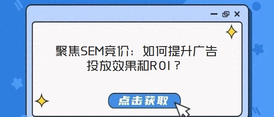 聚焦SEM競價:如何提升廣告投放效果和ROI?