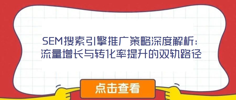 SEM搜索引擎推廣策略深度解析:流量增長與轉化率提升的雙軌路徑