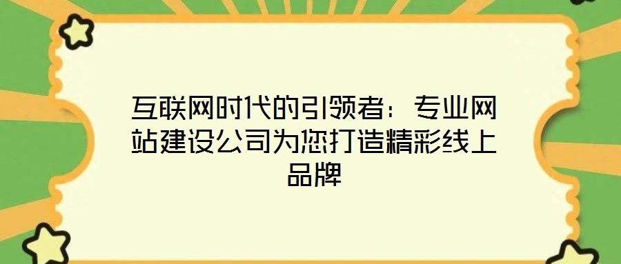 互聯網時代的引領者:專業網站建設公司為您打造精彩線上品牌