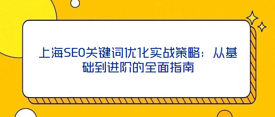 上海SEO關鍵詞優化實戰策略:從基礎到進階的全面指南