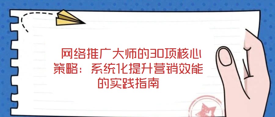 網(wǎng)絡(luò)推廣大師的30項核心策略:系統(tǒng)化提升營銷效能的實踐指南