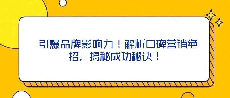 引爆品牌影響力!解析口碑營銷絕招,揭秘成功秘訣!