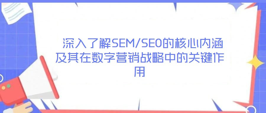 深入了解SEM/SEO的核心內涵及其在數字營銷戰略中的關鍵作用