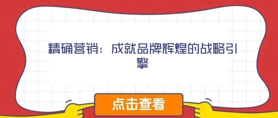精確營(yíng)銷:成就品牌輝煌的戰(zhàn)略引擎