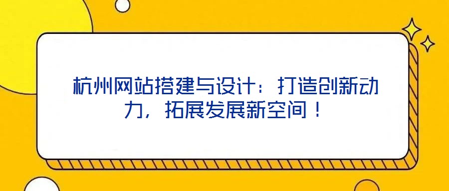 杭州網站搭建與設計：打造創新動力，拓展發展新空間！