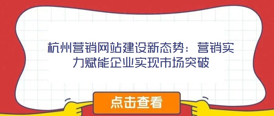 杭州營銷網站建設新態勢：營銷實力賦能企業實現市場突破