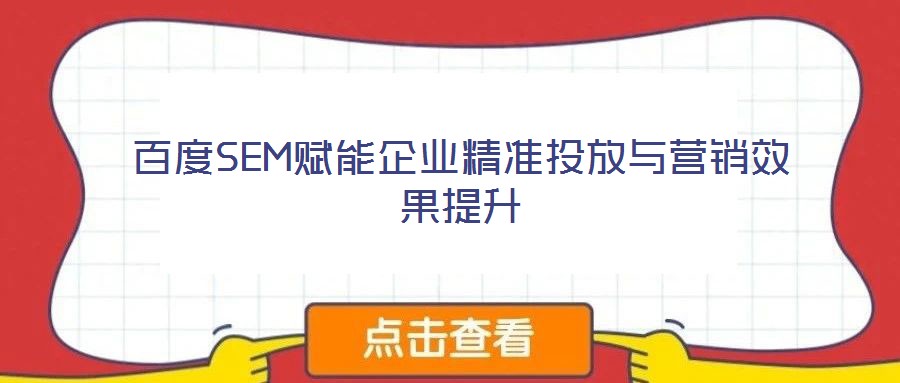 百度SEM賦能企業精準投放與營銷效果提升