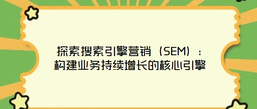  探索搜索引擎營銷（SEM）：構建業務持續增長的核心引擎