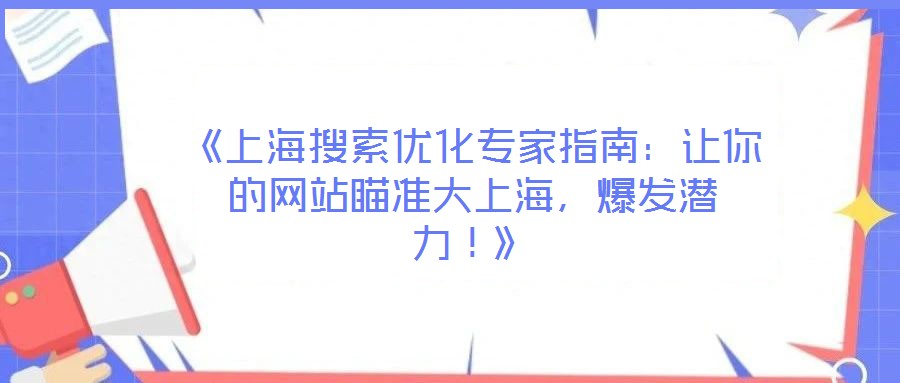 《上海搜索優(yōu)化專家指南：讓你的網(wǎng)站瞄準(zhǔn)大上海，爆發(fā)潛力！》