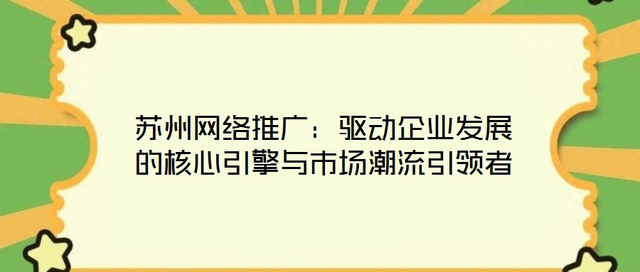 蘇州網絡推廣:驅動企業發展的核心引擎與市場潮流引領者