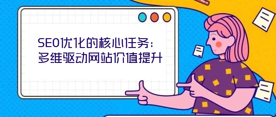 SEO優化的核心任務:多維驅動網站價值提升