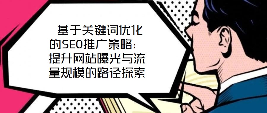  基于關鍵詞優(yōu)化的SEO推廣策略：提升網(wǎng)站曝光與流量規(guī)模的路徑探索
