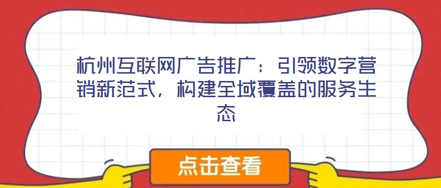 杭州互聯(lián)網(wǎng)廣告推廣:引領數(shù)字營銷新范式,構建全域覆蓋的服務生態(tài)