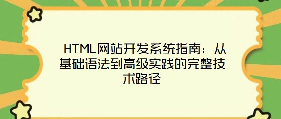 HTML網站開發系統指南:從基礎語法到高級實踐的完整技術路徑