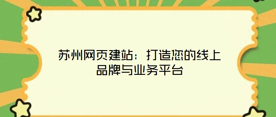 蘇州網(wǎng)頁(yè)建站:打造您的線上品牌與業(yè)務(wù)平臺(tái)