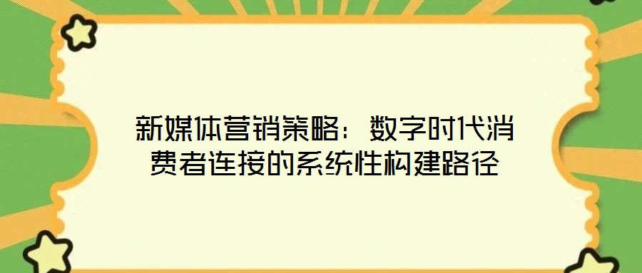 新媒體營銷策略:數字時代消費者連接的系統性構建路徑