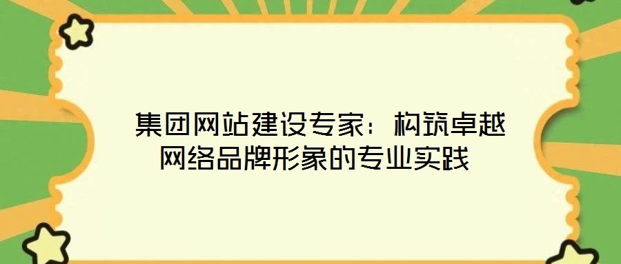  集團網站建設專家：構筑卓越網絡品牌形象的專業實踐