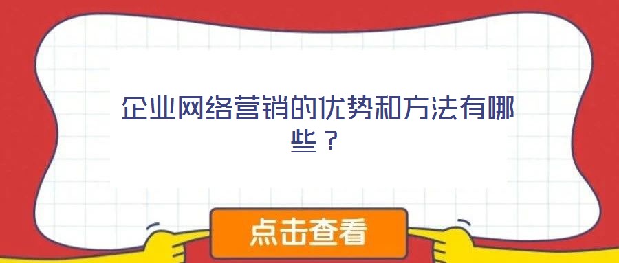 企業(yè)網(wǎng)絡(luò)營銷的優(yōu)勢和方法有哪些?