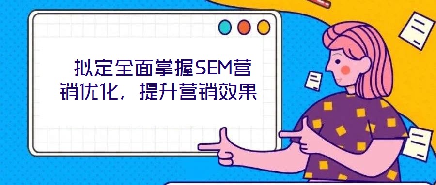  擬定全面掌握SEM營銷優化，提升營銷效果