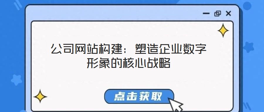 公司網站構建:塑造企業數字形象的核心戰略