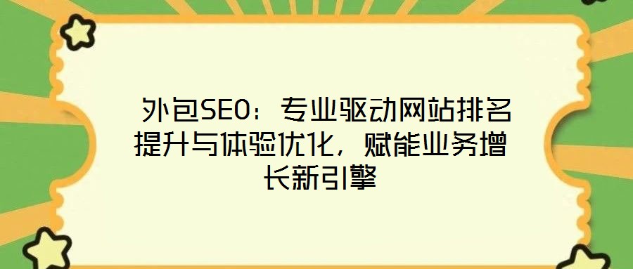 外包SEO:專業驅動網站排名提升與體驗優化,賦能業務增長新引擎