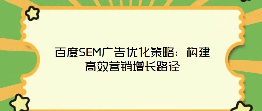 百度SEM廣告優化策略:構建高效營銷增長路徑