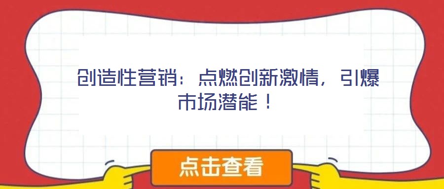 創造性營銷:點燃創新激情,引爆市場潛能!