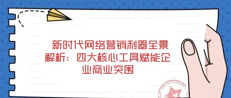 新時(shí)代網(wǎng)絡(luò)營(yíng)銷(xiāo)利器全景解析:四大核心工具賦能企業(yè)商業(yè)突圍
