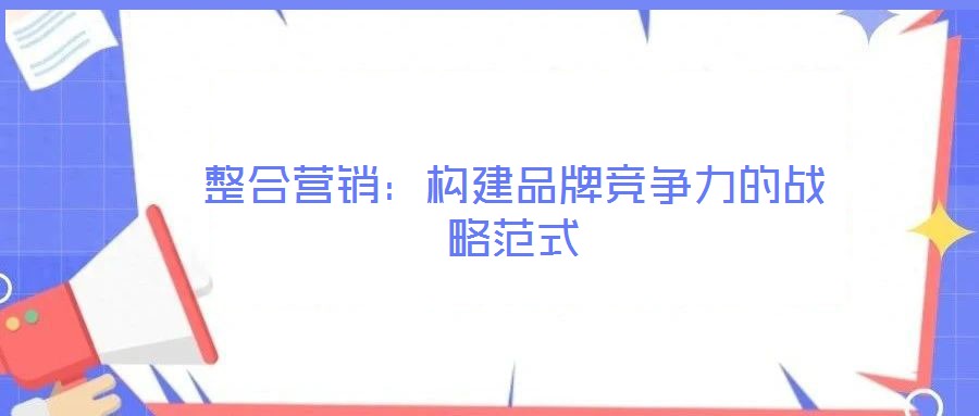 整合營銷：構建品牌競爭力的戰略范式
