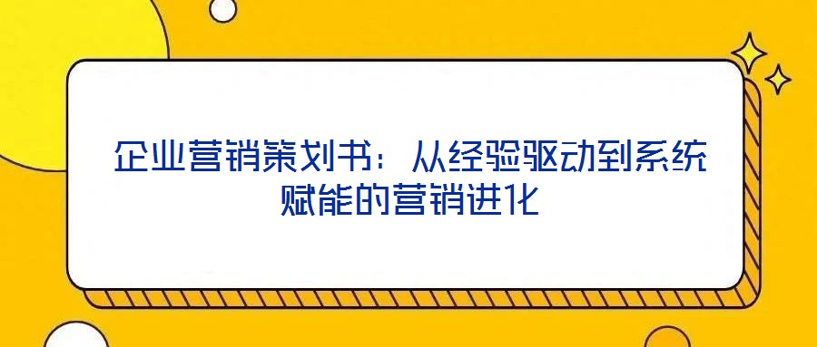 企業營銷策劃書:從經驗驅動到系統賦能的營銷進化