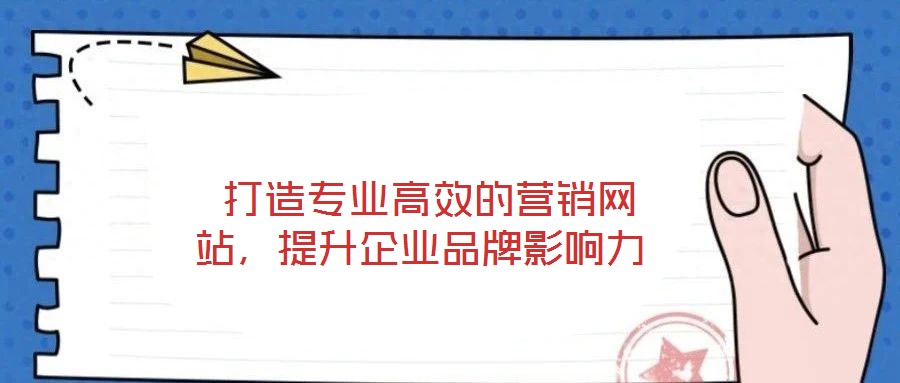 打造專業高效的營銷網站,提升企業品牌影響力