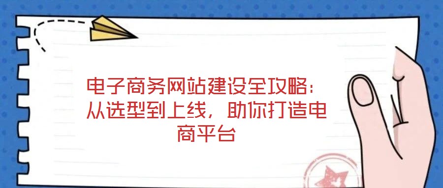 電子商務網(wǎng)站建設全攻略：從選型到上線，助你打造電商平臺