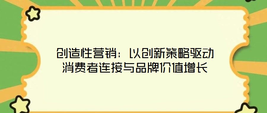 創造性營銷:以創新策略驅動消費者連接與品牌價值增長
