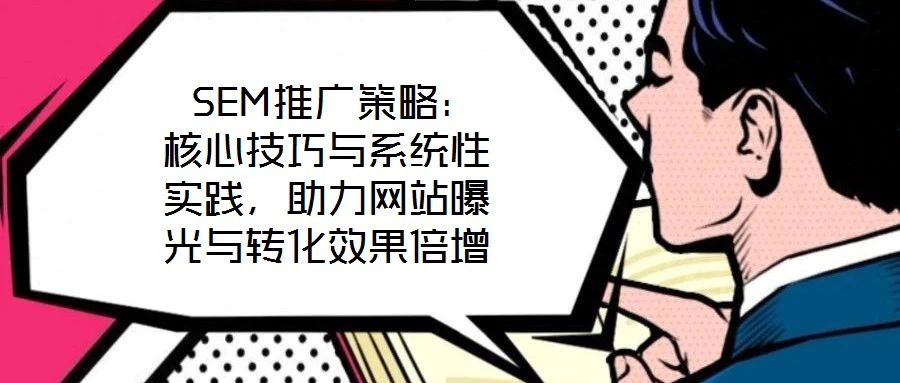 SEM推廣策略:核心技巧與系統(tǒng)性實(shí)踐,助力網(wǎng)站曝光與轉(zhuǎn)化效果倍增