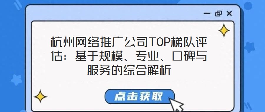 杭州網絡推廣公司TOP梯隊評估：基于規模、專業、口碑與服務的綜合解析