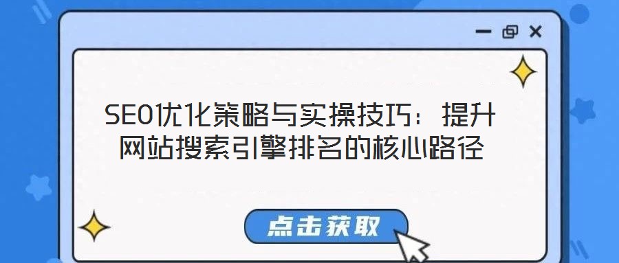 SEO優(yōu)化策略與實操技巧:提升網(wǎng)站搜索引擎排名的核心路徑