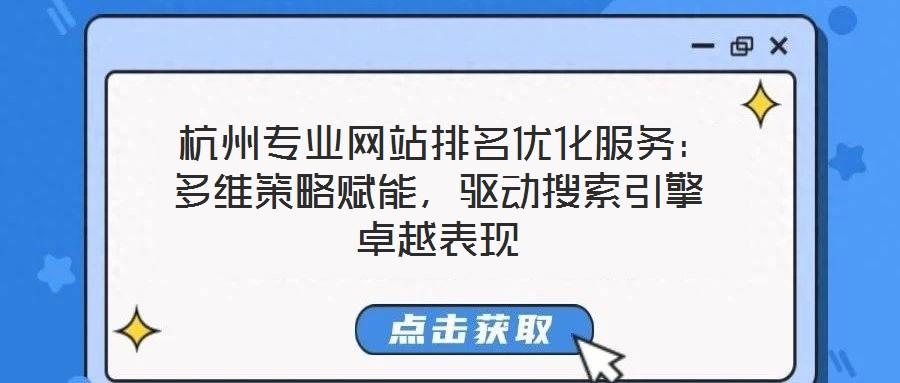 杭州專業網站排名優化服務:多維策略賦能,驅動搜索引擎卓越表現