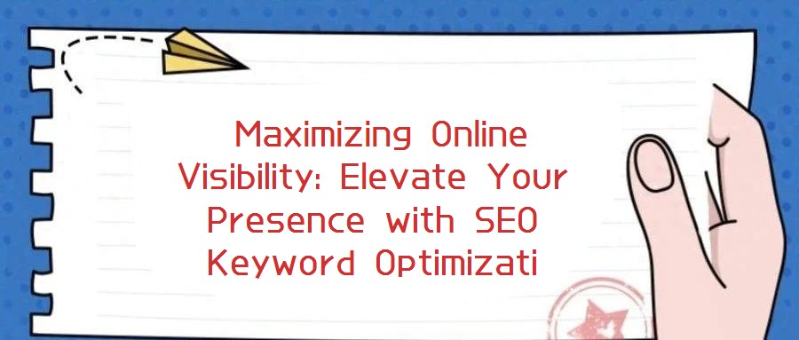 Maximizing Online Visibility: Elevate Your Presence with SEO Keyword Optimizati