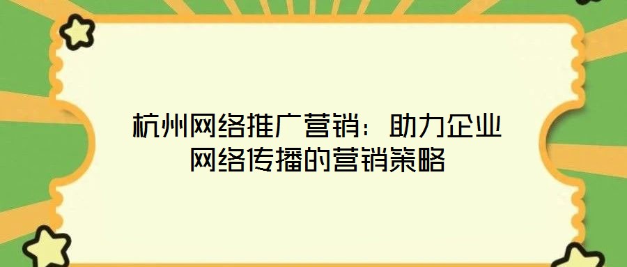 杭州網絡推廣營銷:助力企業網絡傳播的營銷策略
