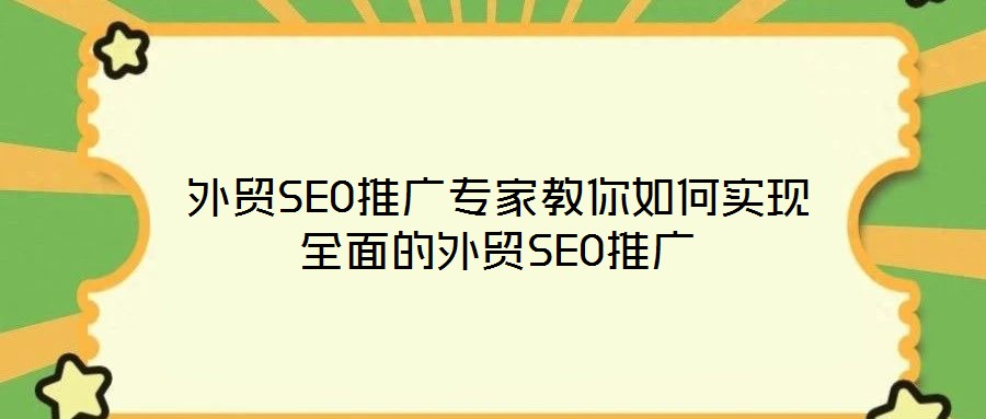 外貿(mào)SEO推廣專家教你如何實(shí)現(xiàn)全面的外貿(mào)SEO推廣