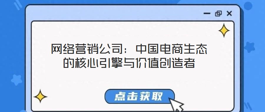 網(wǎng)絡(luò)營銷公司:中國電商生態(tài)的核心引擎與價值創(chuàng)造者