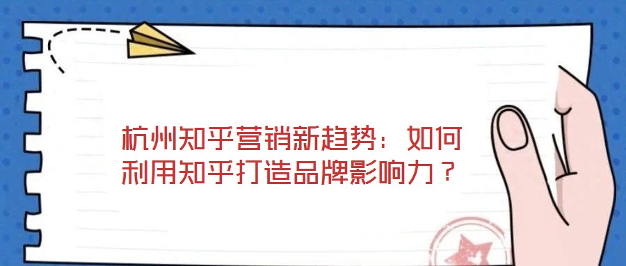杭州知乎營銷新趨勢:如何利用知乎打造品牌影響力?