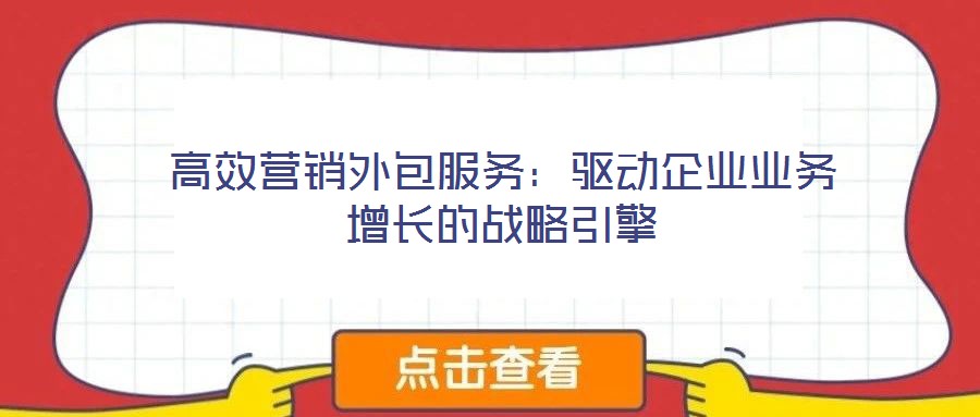 高效營銷外包服務(wù)：驅(qū)動企業(yè)業(yè)務(wù)增長的戰(zhàn)略引擎