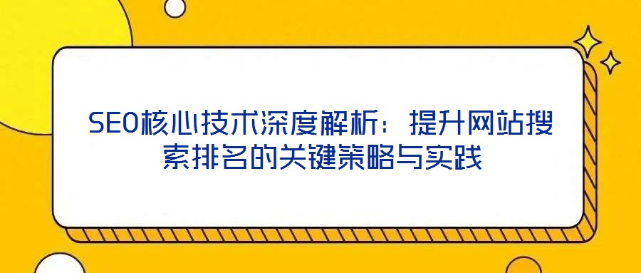SEO核心技術深度解析:提升網(wǎng)站搜索排名的關鍵策略與實踐
