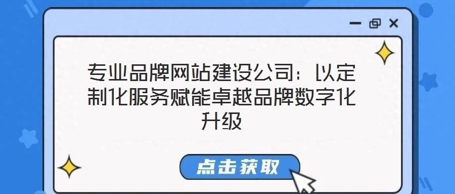 專業(yè)品牌網(wǎng)站建設(shè)公司:以定制化服務(wù)賦能卓越品牌數(shù)字化升級