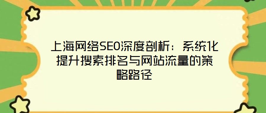 上海網絡SEO深度剖析:系統化提升搜索排名與網站流量的策略路徑
