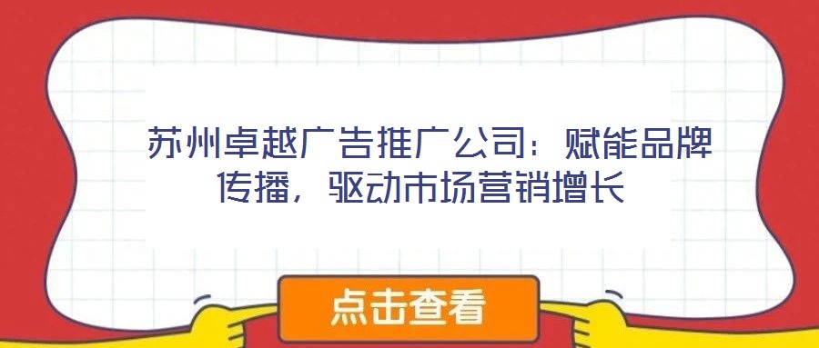 蘇州卓越廣告推廣公司:賦能品牌傳播,驅(qū)動(dòng)市場(chǎng)營(yíng)銷(xiāo)增長(zhǎng)