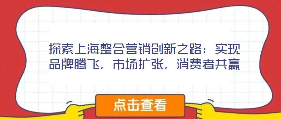 探索上海整合營銷創(chuàng)新之路：實現品牌騰飛，市場擴張，消費者共贏